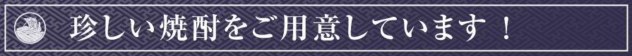 珍しい焼酎をご用意しています